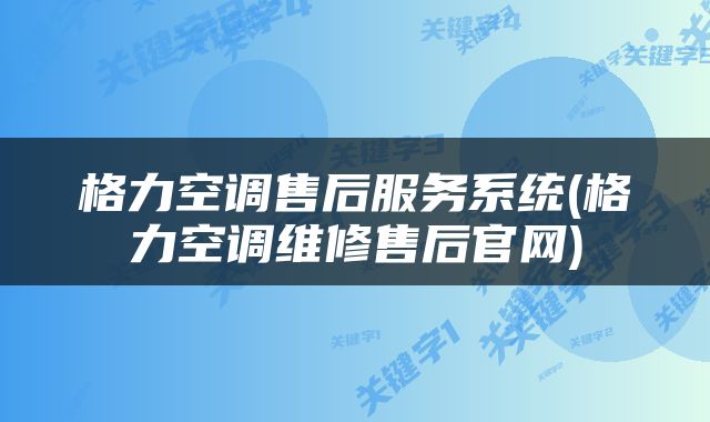 格力空调售后服务系统(格力空调维修售后官网)