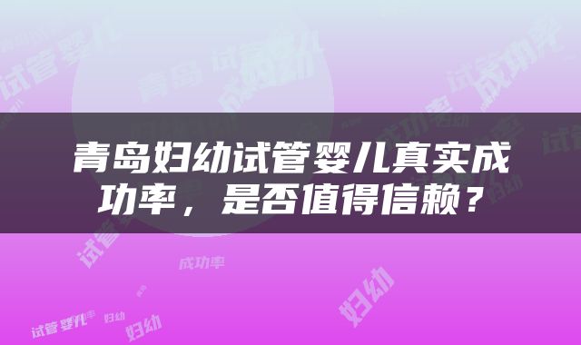 青岛妇幼试管婴儿真实成功率，是否值得信赖？