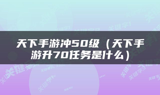 天下手游冲50级（天下手游升70任务是什么）
