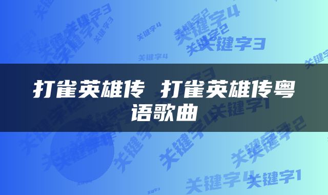 打雀英雄传 打雀英雄传粤语歌曲