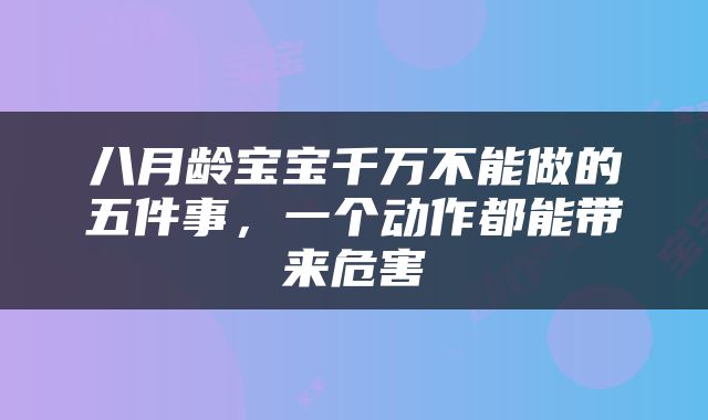 八月龄宝宝千万不能做的五件事，一个动作都能带来危害