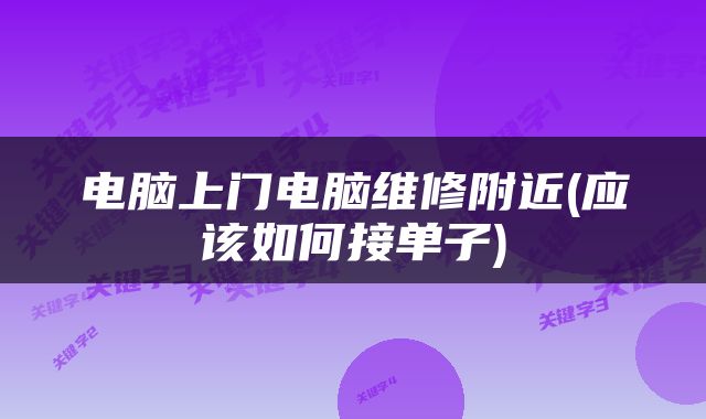 电脑上门电脑维修附近(应该如何接单子)