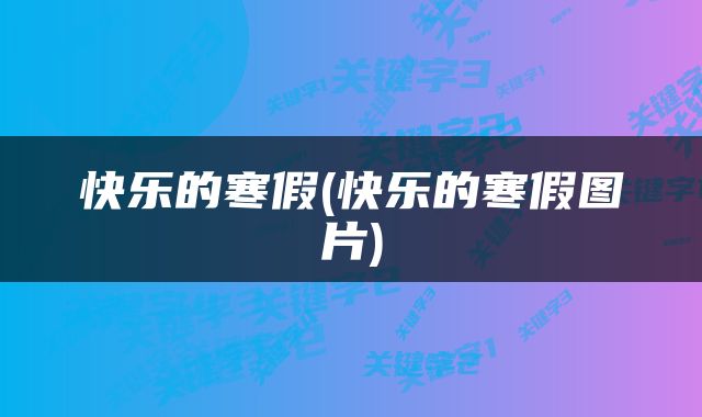 快乐的寒假(快乐的寒假图片)