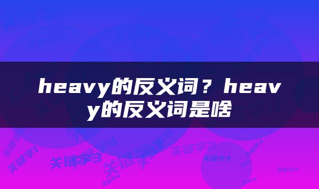heavy的反义词？heavy的反义词是啥