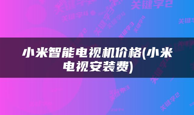小米智能电视机价格(小米电视安装费)