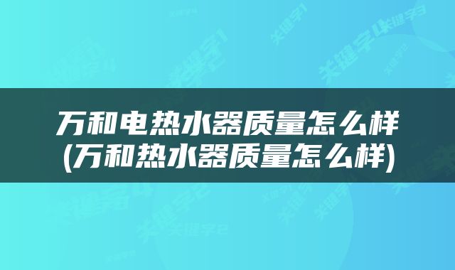 万和电热水器质量怎么样(万和热水器质量怎么样)