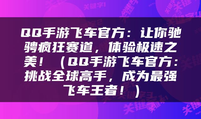 QQ手游飞车官方：让你驰骋疯狂赛道，体验极速之美！（QQ手游飞车官方：挑战全球高手，成为最强飞车王者！）