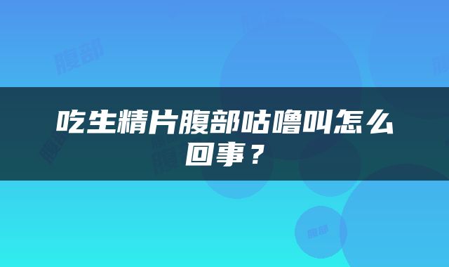 吃生精片腹部咕噜叫怎么回事？