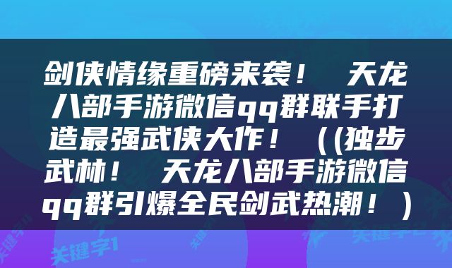 剑侠情缘重磅来袭！ 天龙八部手游微信qq群联手打造最强武侠大作！（(独步武林！ 天龙八部手游微信qq群引爆全民剑武热潮！）