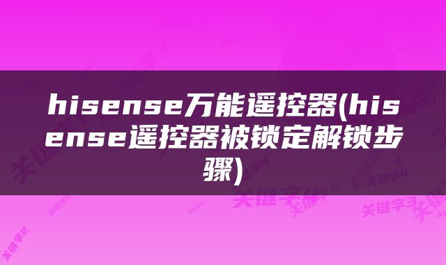 hisense万能遥控器(hisense遥控器被锁定解锁步骤)