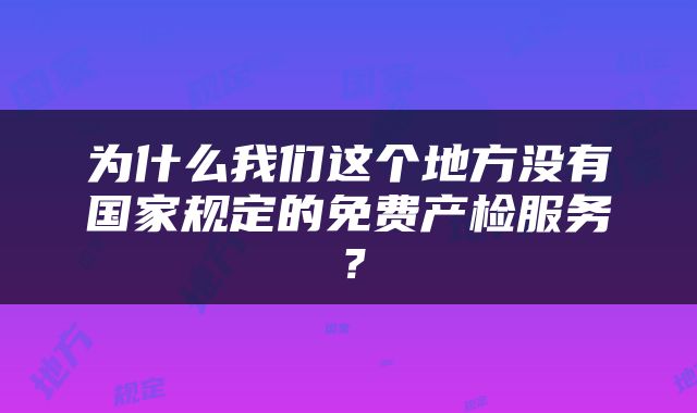 为什么我们这个地方没有国家规定的免费产检服务？