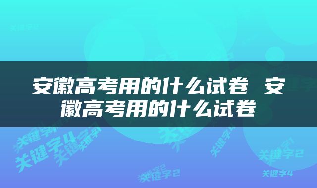 安徽高考用的什么试卷 安徽高考用的什么试卷