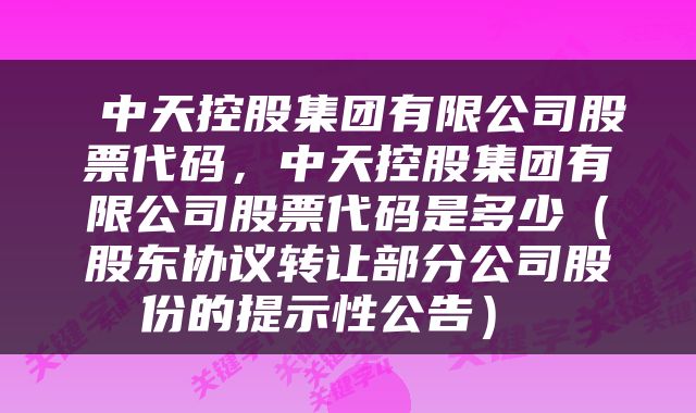  中天控股集团有限公司股票代码，中天控股集团有限公司股票代码是多少（股东协议转让部分公司股份的提示性公告） 