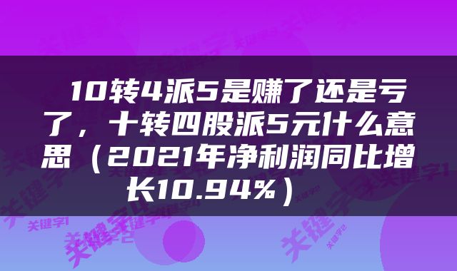  10转4派5是赚了还是亏了，十转四股派5元什么意思（2021年净利润同比增长10.94%） 