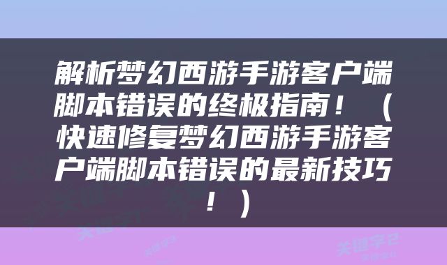 解析梦幻西游手游客户端脚本错误的终极指南！（快速修复梦幻西游手游客户端脚本错误的最新技巧！）
