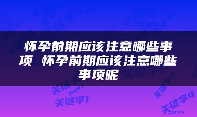 怀孕前期应该注意哪些事项 怀孕前期应该注意哪些事项呢