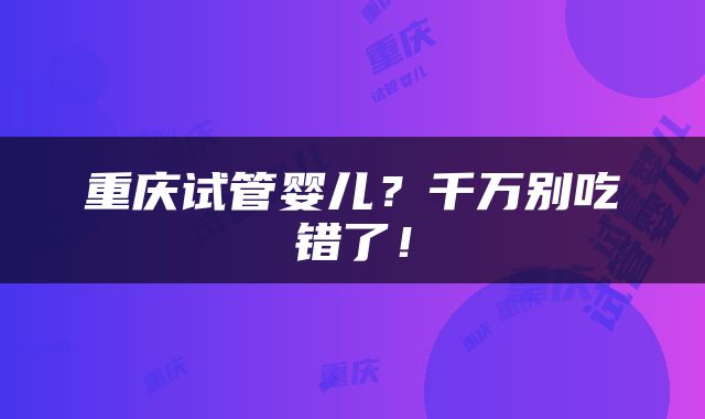 重庆试管婴儿？千万别吃错了！