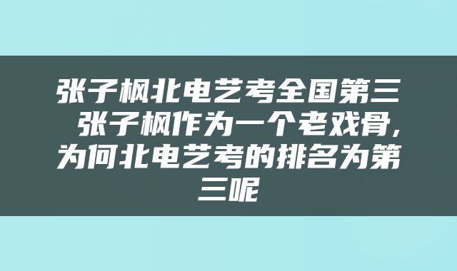 张子枫北电艺考全国第三 张子枫作为一个老戏骨,为何北电艺考的排名为第三呢