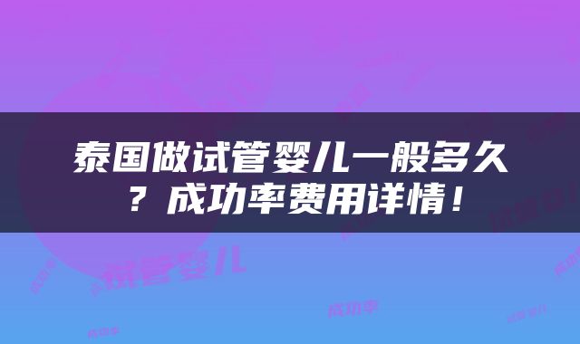 泰国做试管婴儿一般多久？成功率费用详情！
