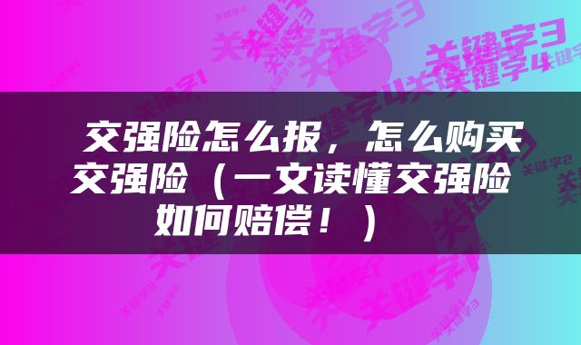  交强险怎么报，怎么购买交强险（一文读懂交强险如何赔偿！） 