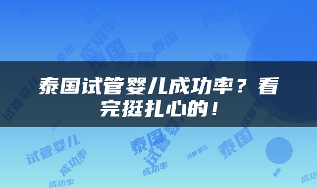 泰国试管婴儿成功率？看完挺扎心的！