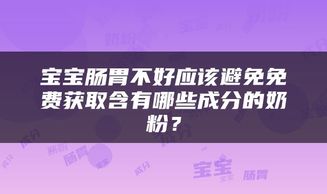 宝宝肠胃不好应该避免免费获取含有哪些成分的奶粉？