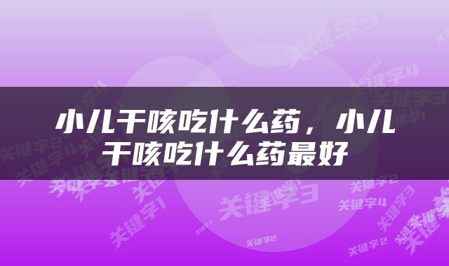 小儿干咳吃什么药，小儿干咳吃什么药最好