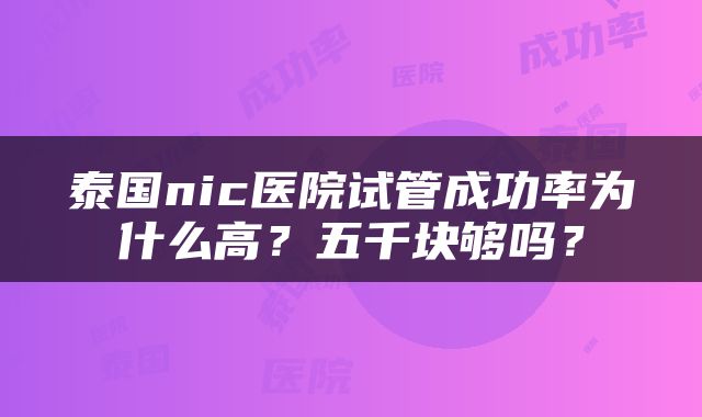 泰国nic医院试管成功率为什么高？五千块够吗？