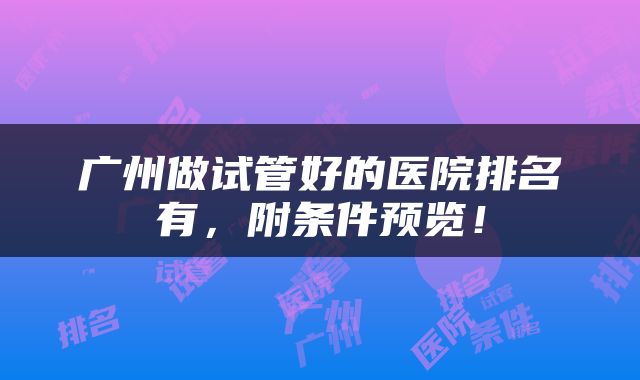 广州做试管好的医院排名有，附条件预览！