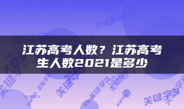 江苏高考人数？江苏高考生人数2021是多少