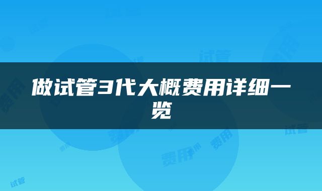 做试管3代大概费用详细一览
