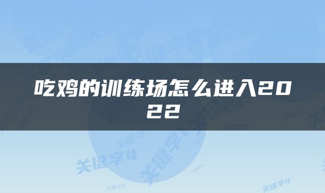 吃鸡的训练场怎么进入2022