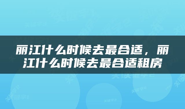 丽江什么时候去最合适，丽江什么时候去最合适租房