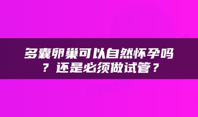 多囊卵巢可以自然怀孕吗？还是必须做试管？