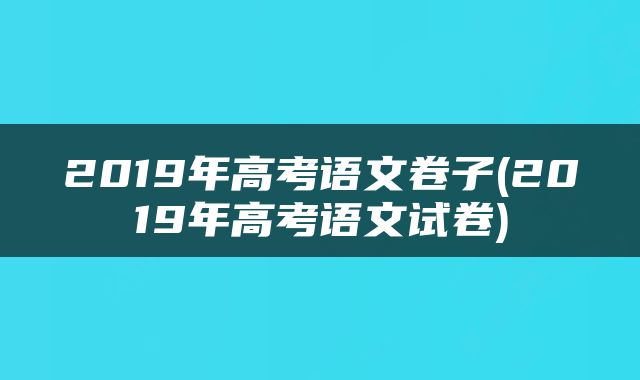 2019年高考语文卷子(2019年高考语文试卷)