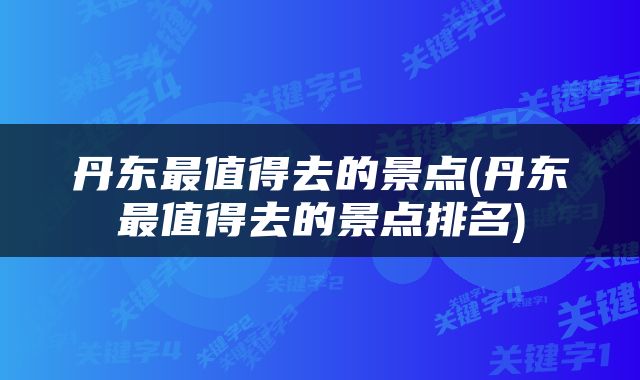 丹东最值得去的景点(丹东最值得去的景点排名)