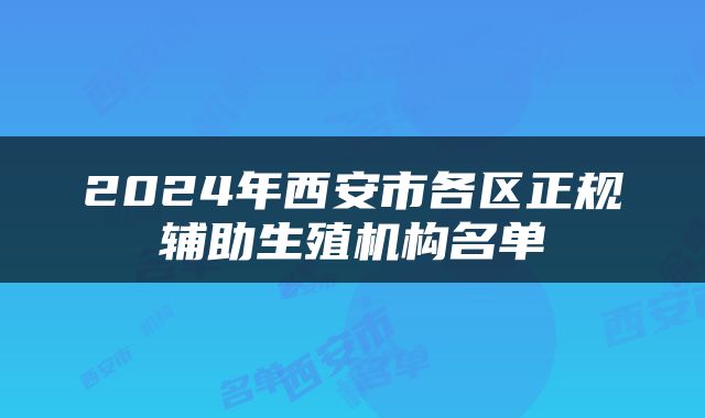 2024年西安市各区正规辅助生殖机构名单