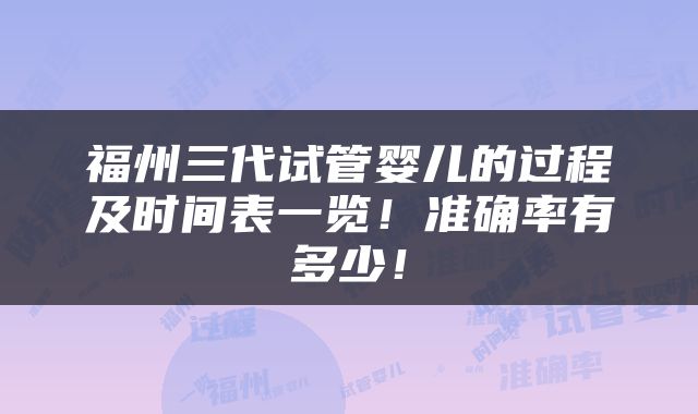 福州三代试管婴儿的过程及时间表一览！准确率有多少！