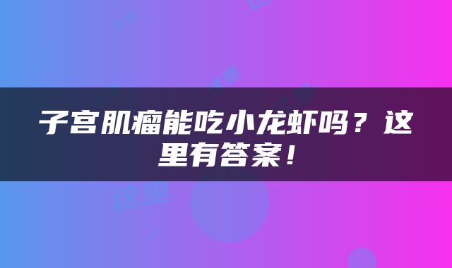 子宫肌瘤能吃小龙虾吗？这里有答案！