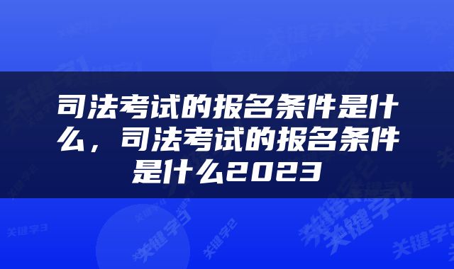 司法考试的报名条件是什么，司法考试的报名条件是什么2023