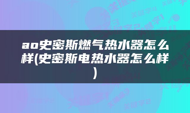 ao史密斯燃气热水器怎么样(史密斯电热水器怎么样)