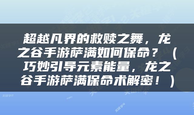 超越凡界的救赎之舞，龙之谷手游萨满如何保命？（巧妙引导元素能量，龙之谷手游萨满保命术解密！）
