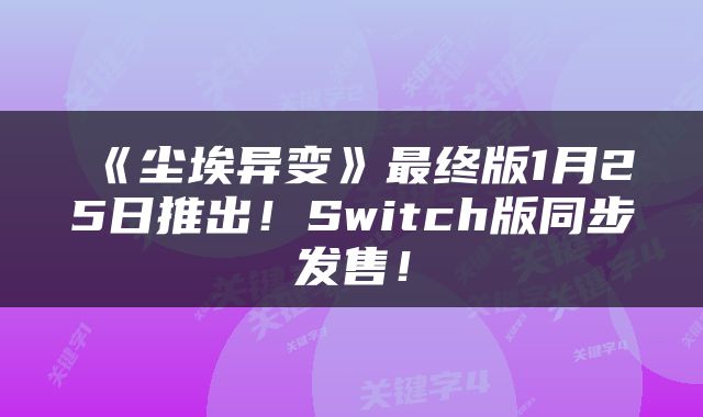 《尘埃异变》最终版1月25日推出！Switch版同步发售！