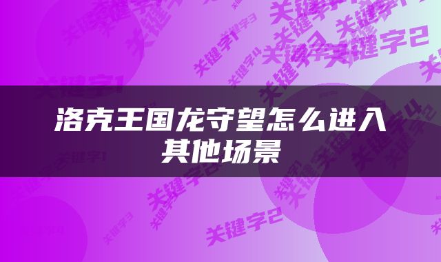 洛克王国龙守望怎么进入其他场景