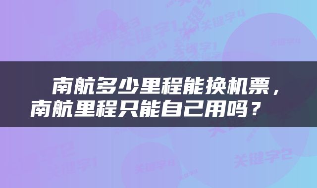  南航多少里程能换机票，南航里程只能自己用吗？ 