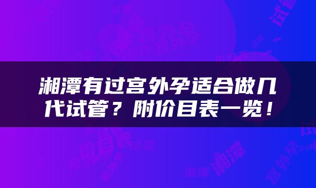 湘潭有过宫外孕适合做几代试管？附价目表一览！