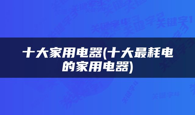 十大家用电器(十大最耗电的家用电器)