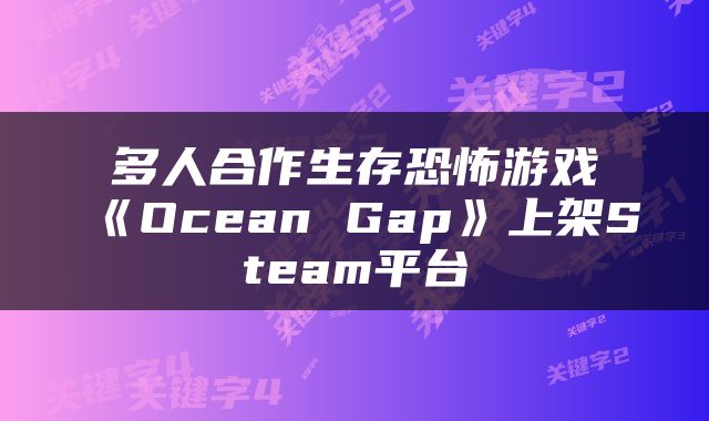 多人合作生存恐怖游戏《Ocean Gap》上架Steam平台