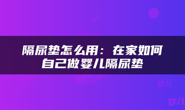 隔尿垫怎么用：在家如何自己做婴儿隔尿垫
