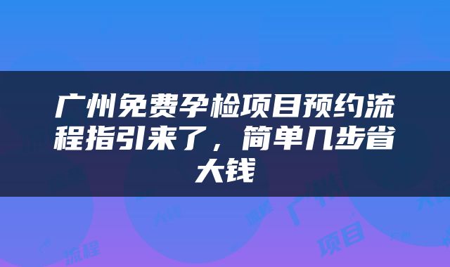 广州免费孕检项目预约流程指引来了，简单几步省大钱